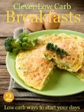 Clever Low Carb Breakfasts - low carb ways to start your days (Clever Low Carb Cooking)