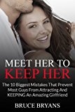 Meet Her To Keep Her: The 10 Biggest Mistakes That Prevent Most Guys From Attracting And Keeping An Amazing Girlfriend