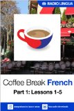 Coffee Break French 1: Lessons 1-5 - Learn French in your coffee break