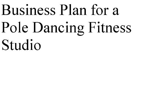 Business Plan for a Pole Dancing Fitness Studio (Professional Fill-in-the-Blank Business Plans by type of business with editable CD files.)