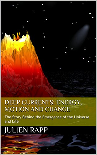 Deep Currents: Energy, Motion and Change: The Story Behind the Emergence of the Universe and Life (Deep Currrents Book 1)