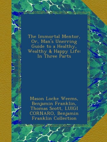The Immortal Mentor, Or, Man's Unerring Guide to a Healthy, Wealthy & Happy Life: In Three Parts