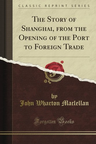 The Story of Shanghai, from the Opening of the Port to Foreign Trade (Classic Reprint)