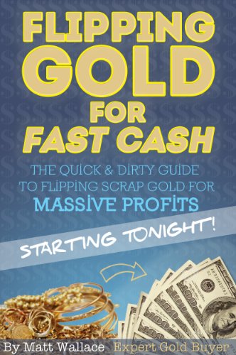 Flipping Gold for Fast Cash - The Quick & Dirty Guide to Flipping Scrap Gold for Massive Profits ... Starting Tonight!