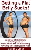 Getting a Flat Belly Sucks! Discover How to Sustain Motivation for Your Weight Loss and Exercise Plan Even When You Feel Like Burning Your Running Shoes and Eating a Box of Donuts