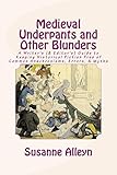 Medieval Underpants and Other Blunders: A Writer's (& Editor's) Guide to Keeping Historical Fiction Free of Common Anachronisms, Errors, & Myths [Third Edition]
