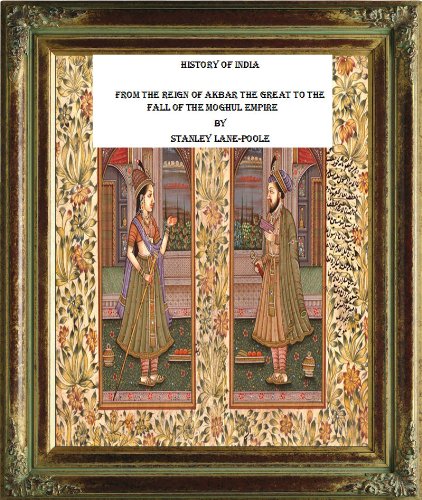 History of India. From the Reign of Akbar the Great to the Fall of the Moghul Empire