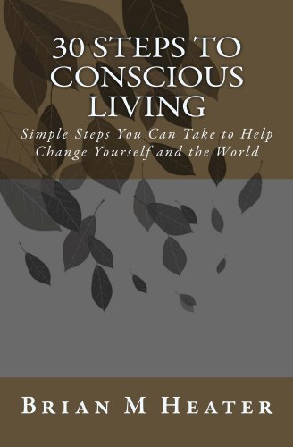30 Steps to Conscious Living - Simple Steps You Can Take to Help Change Yourself and the World