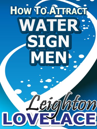 How To Attract Water Sign Men - The Astrology for Lovers Guide to Understanding Cancer Men, Pisces Men or Scorpio Men with Horoscope Compatibility Tips and Much More