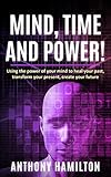 Mind, Time and Power! Using the hidden power of your mind