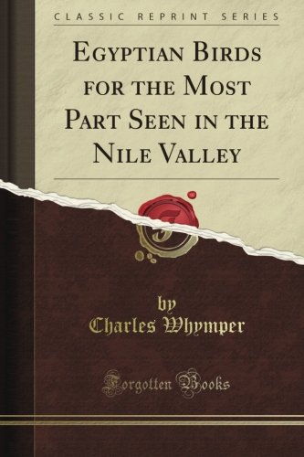 Egyptian Birds for the Most Part Seen in the Nile Valley (Classic Reprint)