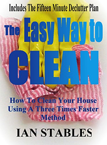 The Easy Way To Clean: How to clean your house using a three times faster method - Including... the 15 minute de-clutter plan (House Cleaning, Decluttering, and Organizing Made Easy Book 2)