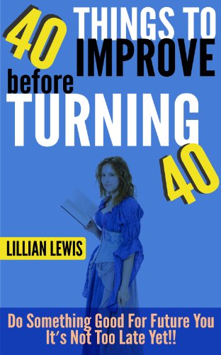 40 Things to Improve before Turning 40: Do Something Good For Future You It's Not Too Late Yet
