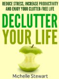 Declutter Your Life: Reduce Stress, Increase Productivity, and Enjoy Your Clutter-Free Life