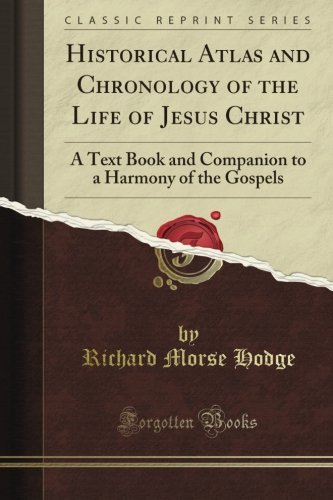 Historical Atlas and Chronology of the Life of Jesus Christ: A Text Book and Companion to a Harmony of the Gospels (Classic Reprint)
