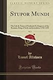 Stupor Mundi: The Life & Times of Frederick II, Emperor of the Romans, King of Sicily and Jerusalem, 1194-1250, Vol. 5 (Classic Reprint)