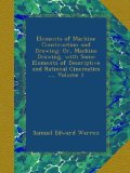 Elements of Machine Construction and Drawing: Or, Machine Drawing, with Some Elements of Descriptive and Rational Cinematics ..., Volume 1