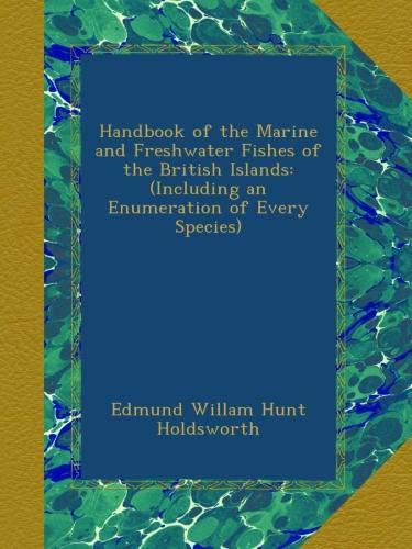 Handbook of the Marine and Freshwater Fishes of the British Islands: (Including an Enumeration of Every Species)