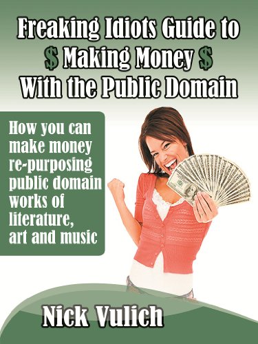 Freaking Idiots Guide to the Public Domain How you can make money re-purposing public domain works of literature, art, and music (Freaking Idiots Guides Book 3)