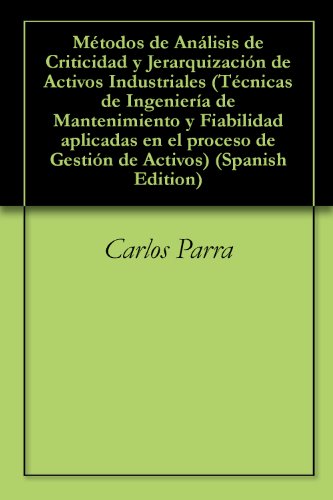 Métodos de Análisis de Criticidad y Jerarquización de Activos Industriales (Técnicas de Ingeniería de Mantenimiento y Fiabilidad aplicadas en el proceso de Gestión  de Activos nº 6) (Spanish Edition)