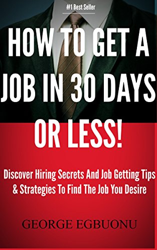 How To Get A Job In 30 Days Or Less - Discover Insider Hiring Secrets On Applying & Interviewing For Any Job And Job Getting Tips & Strategies To Find The Job You Desire
