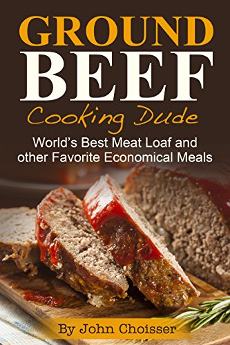Ground Beef Cooking Dude Cookbook; World's Best Meatloaf Recipe and Other Favorite Economical Meals
