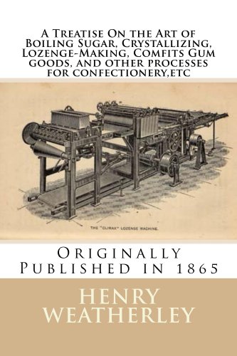 A Treatise On the art of Boiling Sugar,Crystallizing, Lozenge-Making, Comfits Gum goods, and other processes for confectione  (annotated with study guide)
