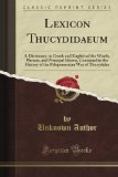 Lexicon Thucydidaeum: A Dictionary, in Greek and English of the Words, Phrases, and Principal Idioms, Contained in the History of the Peloponnesian War of Thucydides (Classic Reprint)