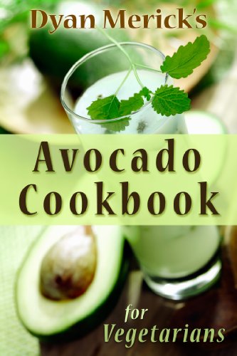 Dyan Merick's Avocado Cookbook for Vegetarians: 62 Recipes Using this Delicious Superfood