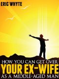 How To Get Over Your Ex Wife (Get Over Relationship Jealousy Book 1)