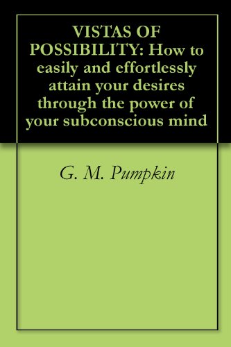 VISTAS OF POSSIBILITY: How to easily and effortlessly attain your desires through the power of your subconscious mind