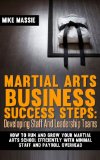 Martial Arts School Staff and Leadership Team Training: A Martial Arts Business Guide to Staffing and Hiring for Growth and Profit (Martial Arts Business Success Steps Book 3)