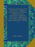Elements of Science and Art: Being a Familiar Introduction to Natural Philosophy and Chemistry; Together with Their Application to a Variety of Elegant and Useful Arts, Volume 1
