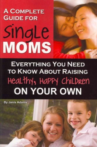 A Complete Guide for Single Moms: Everything You Need to Know about Raising Healthy, Happy Children on Your Own (Back-To-Basics) [ A COMPLETE GUIDE FOR SINGLE MOMS: EVERYTHING YOU NEED TO KNOW ABOUT RAISING HEALTHY, HAPPY CHILDREN ON YOUR OWN (BACK-TO-BAS