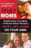 A Complete Guide for Single Moms: Everything You Need to Know about Raising Healthy, Happy Children on Your Own (Back-To-Basics) [ A COMPLETE GUIDE FOR SINGLE MOMS: EVERYTHING YOU NEED TO KNOW ABOUT RAISING HEALTHY, HAPPY CHILDREN ON YOUR OWN (BACK-TO-BAS