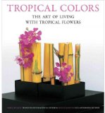 Tropical Colors: The Art of Living with Tropical Flowers [ TROPICAL COLORS: THE ART OF LIVING WITH TROPICAL FLOWERS BY Intakul, Sakul ( Author ) Sep-10-2012