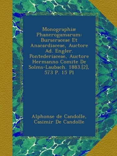 MonographiÃ¦ Phanerogamarum: Burseraceae Et Anacardiaceae, Auctore Ad. Engler. Pontederiaceae, Auctore Hermanno Comite De Solms-Laubach. 1883.[2], 573 P. 15 Pl (French Edition)