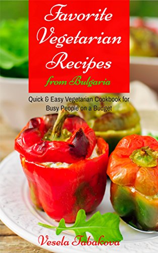 Favorite Vegetarian Recipes from Bulgaria: Quick & Easy Vegetarian Cookbook for Busy People on a Budget (Mediterranean Diet, Mediterranean Recipes, Mediterranean Cookbook 1)