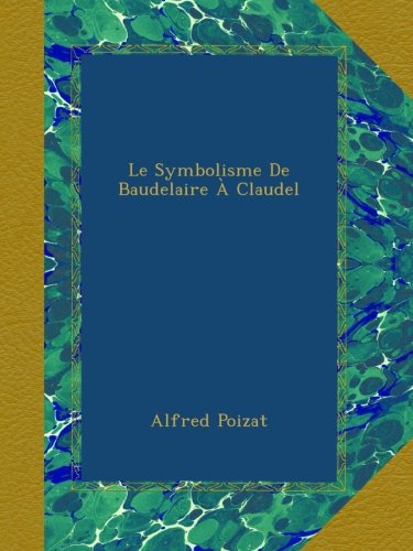 Le Symbolisme De Baudelaire Ã€ Claudel (French Edition)