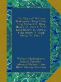 The Plays of William Shakspeare: King John. King Richard Ii. King Henry Iv, Part 1. V. 9: King Henry Iv, Part 2. King Henry V. King Henry Vi, Part 1