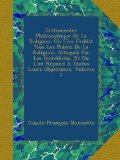 Dictionnaire Philosophique De La Religion: OÃ¹ L'on Ã‰tablit Tous Les Points De La Religion, AttaquÃ©s Par Les IncrÃ©dules, Et Ou L'on RÃ©pond Ã€ Toutes Leurs Objections, Volume 1 (French Edition)