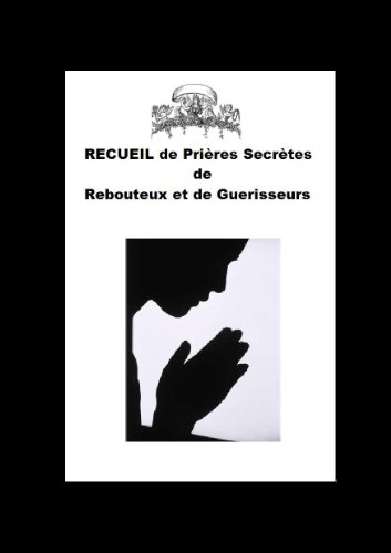 RECUEIL DE PRIÃˆRES ANCIENNES ET  SECRÃˆTES DE GUÃ‰RISON DES REBOUTEUX ET DES GUÃ‰RISSEURS (French Edition)