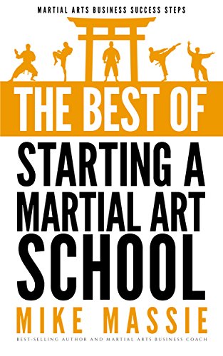Book Cover The Best of Starting a Martial Arts School: What You Really Need to Know Before You Start a Martial Arts School (Martial Arts Business Success Steps Book 6)