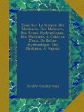 Essai Sur La Science Des Machines: Des Moteurs, Des Roues Hydrauliques, Des Machines Ã€ Colonne D'eau, De BÃ©lier Hydraulique, Des Machines Ã€ Vapeur (French Edition)