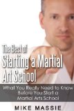 The Best of Starting a Martial Arts School: What You Really Need to Know Before You Start a Martial Arts School (Martial Arts Business Success Steps Book 6)