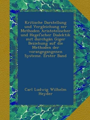 Kritische Darstellung und Vergleichung eer Methoden Aristotelischer und Hegel'scher Dialektik mit durchgÃ¤n Giger Beziehung auf die Methoden der vorangegangenen Systeme. Erster Band (German Edition)