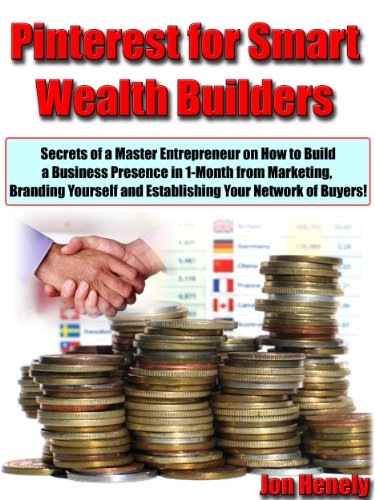 Pinterest for Smart Wealth Builders "Secrets of a Master Entrepreneur on How to Build a Business Presence in 1-Month from Marketing, Branding Yourself and Establishing Your Network of Buyers!"