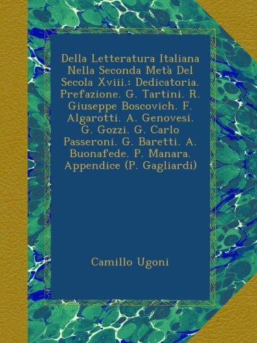Della Letteratura Italiana Nella Seconda Metà Del Secola Xviii.: Dedicatoria. Prefazione. G. Tartini. R. Giuseppe Boscovich. F. Algarotti. A. ... Appendice (P. Gagliardi) (Italian Edition)