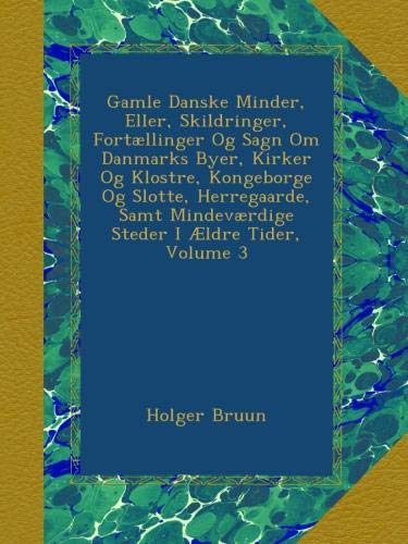 Gamle Danske Minder, Eller, Skildringer, FortÃ¦llinger Og Sagn Om Danmarks Byer, Kirker Og Klostre, Kongeborge Og Slotte, Herregaarde, Samt MindevÃ¦rdige Steder I Ã†ldre Tider, Volume 3 (Danish Edition)