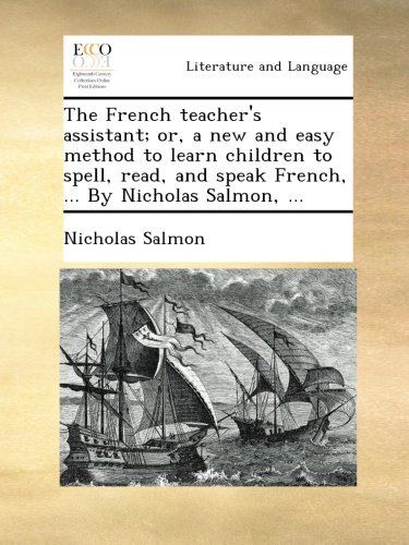 The French teacher's assistant; or, a new and easy method to learn children to spell, read, and speak French, ... By Nicholas Salmon, ...